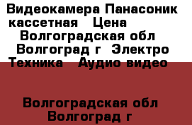 Видеокамера Панасоник кассетная › Цена ­ 3 000 - Волгоградская обл., Волгоград г. Электро-Техника » Аудио-видео   . Волгоградская обл.,Волгоград г.